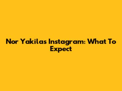 Nor Yakila's Instagram: What To Expect