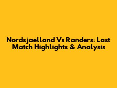 Nordsjaelland Vs Randers: Last Match Highlights & Analysis