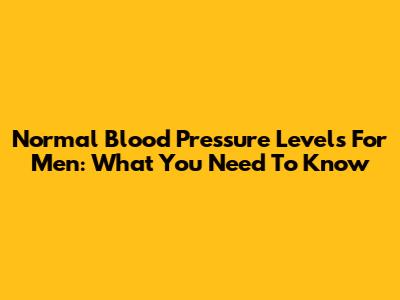 Normal Blood Pressure Levels For Men: What You Need To Know