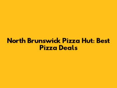 North Brunswick Pizza Hut: Best Pizza Deals