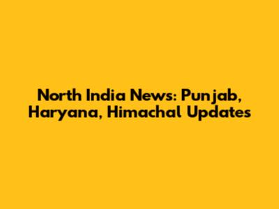 North India News: Punjab, Haryana, Himachal Updates