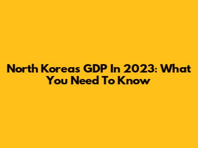 North Korea's GDP In 2023: What You Need To Know