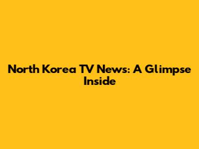 North Korea TV News: A Glimpse Inside