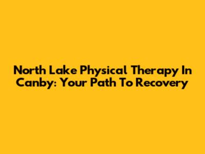 North Lake Physical Therapy In Canby: Your Path To Recovery