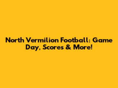 North Vermilion Football: Game Day, Scores & More!