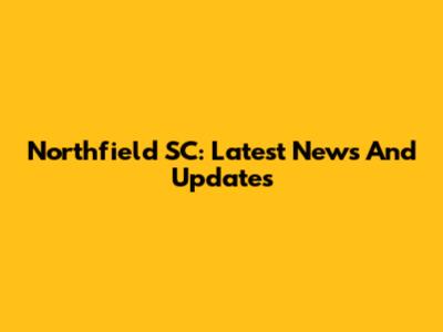 Northfield SC: Latest News And Updates