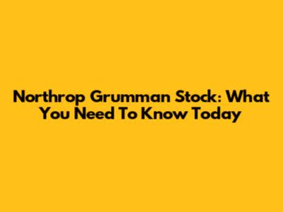 Northrop Grumman Stock: What You Need To Know Today