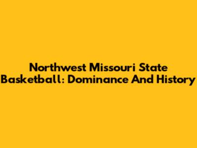 Northwest Missouri State Basketball: Dominance And History