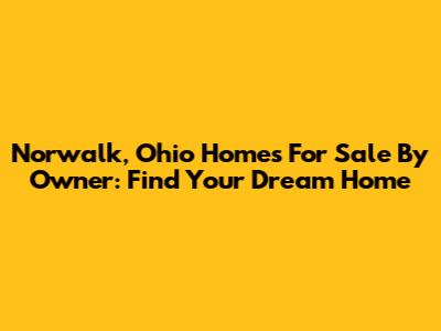 Norwalk, Ohio Homes For Sale By Owner: Find Your Dream Home