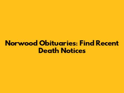 Norwood Obituaries: Find Recent Death Notices