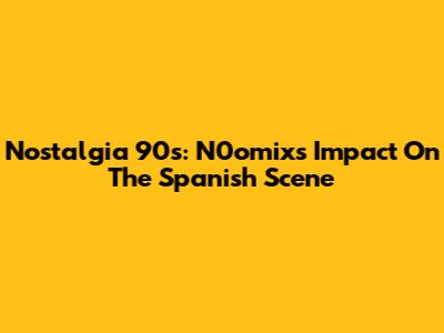 Nostalgia 90s: N0omix's Impact On The Spanish Scene