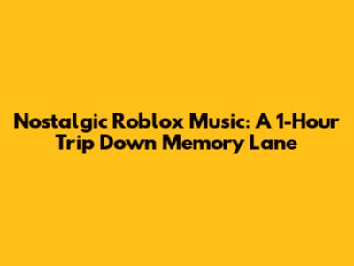 Nostalgic Roblox Music: A 1-Hour Trip Down Memory Lane