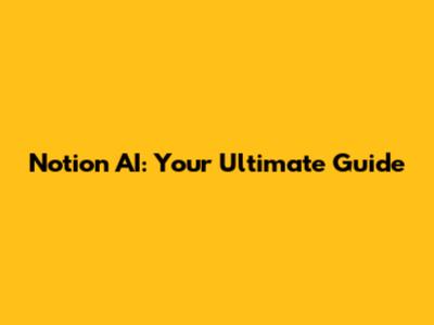 Notion AI: Your Ultimate Guide