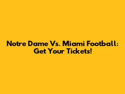 Notre Dame Vs. Miami Football: Get Your Tickets!