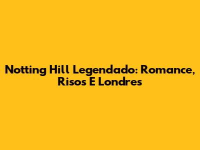 Notting Hill Legendado: Romance, Risos E Londres