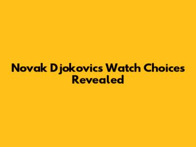 Novak Djokovic's Watch Choices Revealed