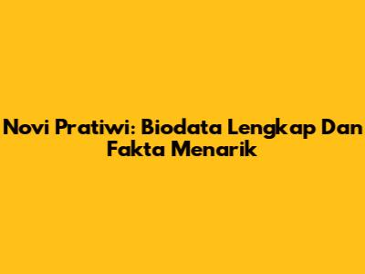 Novi Pratiwi: Biodata Lengkap Dan Fakta Menarik