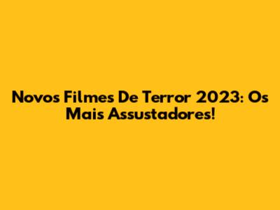 Novos Filmes De Terror 2023: Os Mais Assustadores!