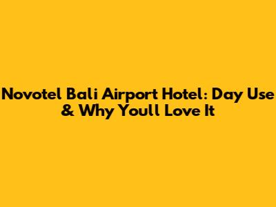 Novotel Bali Airport Hotel: Day Use & Why You'll Love It