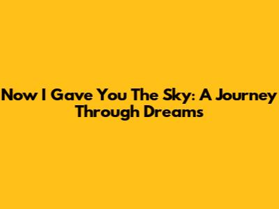 Now I Gave You The Sky: A Journey Through Dreams