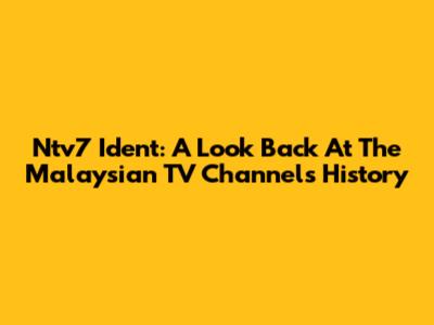Ntv7 Ident: A Look Back At The Malaysian TV Channel's History