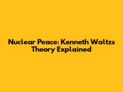 Nuclear Peace: Kenneth Waltz's Theory Explained