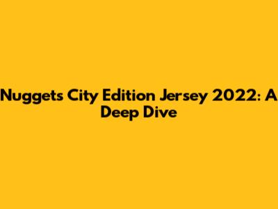 Nuggets City Edition Jersey 2022: A Deep Dive
