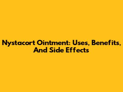 Nystacort Ointment: Uses, Benefits, And Side Effects