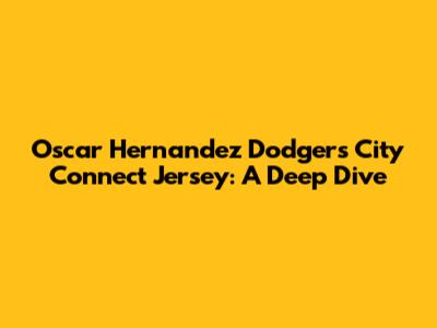 O'scar Hernandez Dodgers City Connect Jersey: A Deep Dive