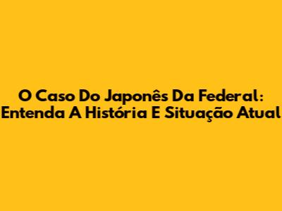 O Caso Do 'Japonês Da Federal': Entenda A História E Situação Atual