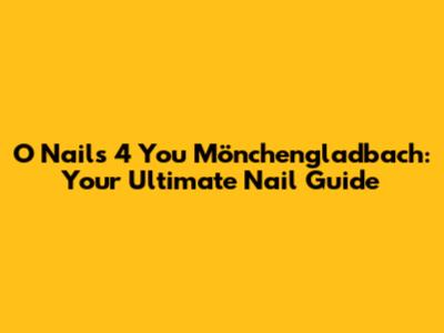 O Nails 4 You Mönchengladbach: Your Ultimate Nail Guide