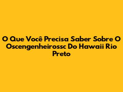 O Que Você Precisa Saber Sobre O Oscengenheirossc Do Hawaii Rio Preto