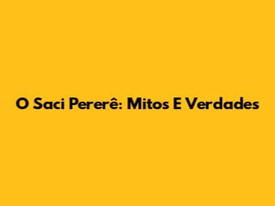 O Saci Pererê: Mitos E Verdades