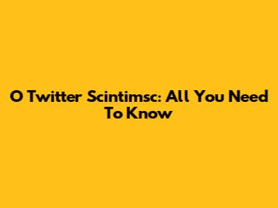 O Twitter Scintimsc: All You Need To Know