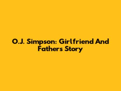 O.J. Simpson: Girlfriend And Father's Story