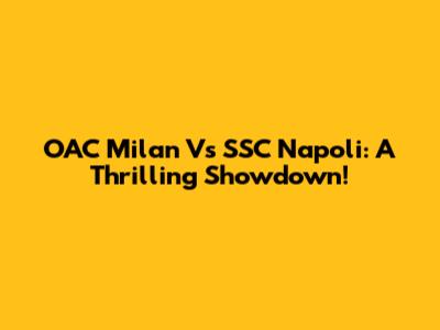 OAC Milan Vs SSC Napoli: A Thrilling Showdown!