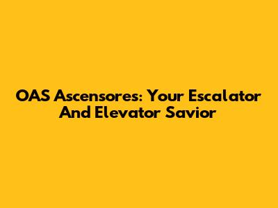 OAS Ascensores: Your Escalator And Elevator Savior