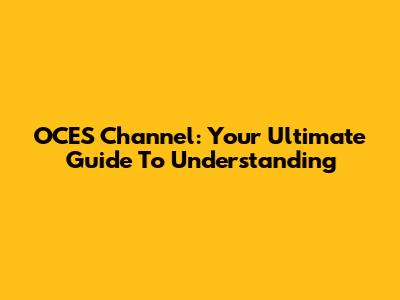 OCES Channel: Your Ultimate Guide To Understanding