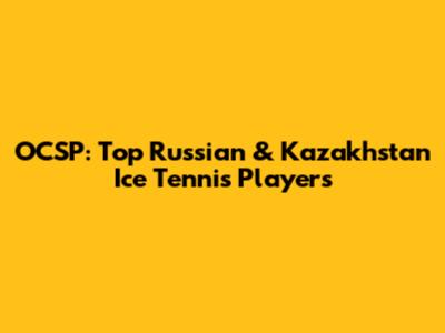 OCSP: Top Russian & Kazakhstan Ice Tennis Players