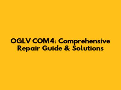 OGLV COM4: Comprehensive Repair Guide & Solutions
