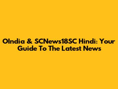 OIndia & SCNews18SC Hindi: Your Guide To The Latest News