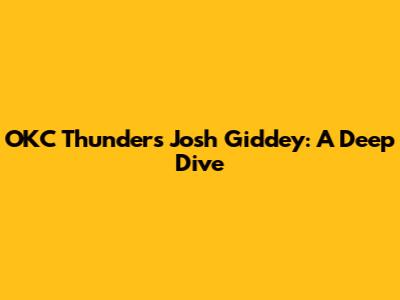 OKC Thunder's Josh Giddey: A Deep Dive
