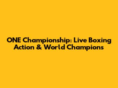 ONE Championship: Live Boxing Action & World Champions