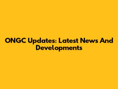 ONGC Updates: Latest News And Developments