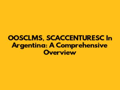 OOSCLMS, SCACCENTURESC In Argentina: A Comprehensive Overview