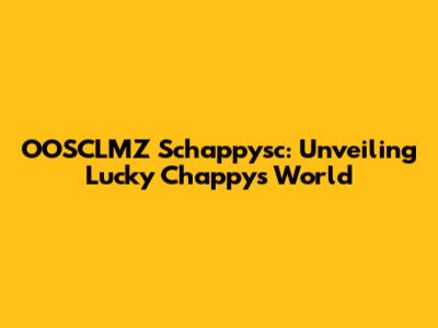 OOSCLMZ Schappysc: Unveiling Lucky Chappy's World
