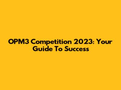 OPM3 Competition 2023: Your Guide To Success