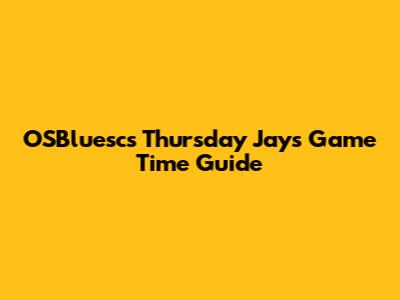 OSBluesc's Thursday Jays Game Time Guide