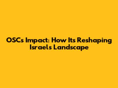 OSC's Impact: How It's Reshaping Israel's Landscape