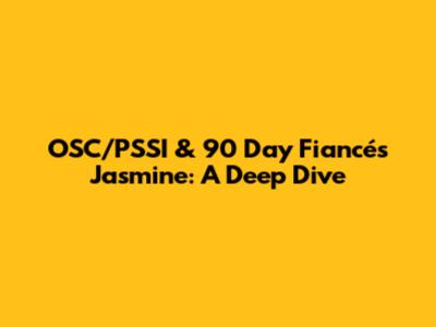 OSC/PSSI & 90 Day Fiancé's Jasmine: A Deep Dive